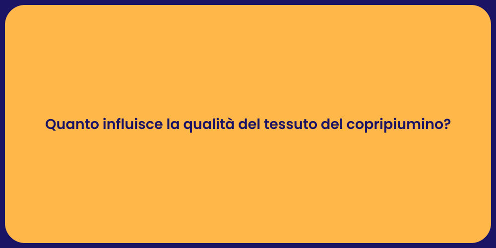 Quanto influisce la qualità del tessuto del copripiumino?