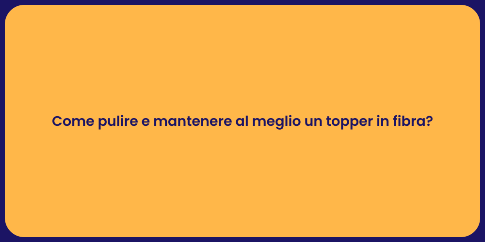 Come pulire e mantenere al meglio un topper in fibra?