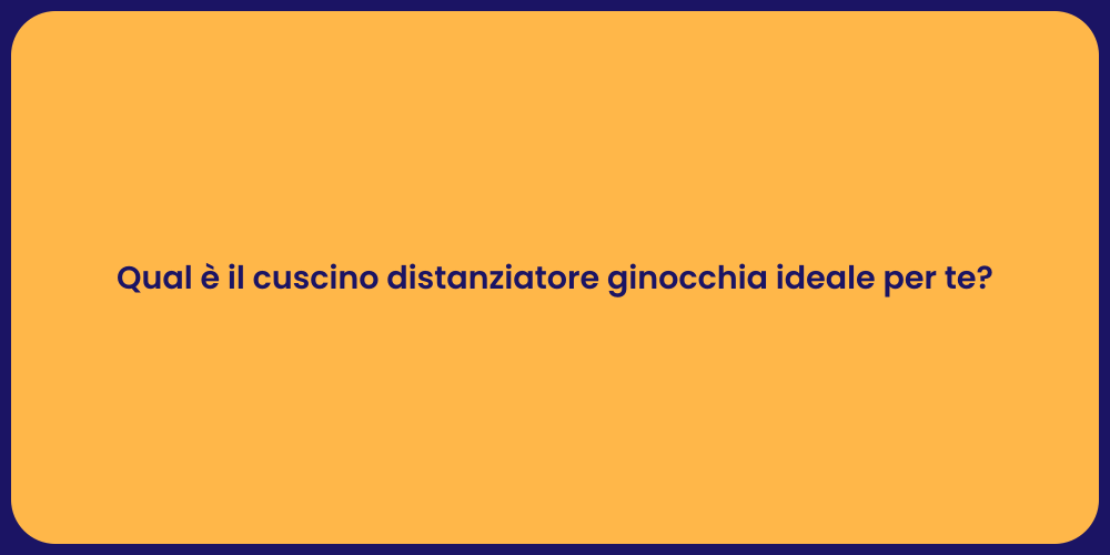 Qual è il cuscino distanziatore ginocchia ideale per te?