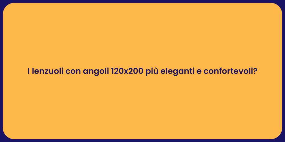 I lenzuoli con angoli 120x200 più eleganti e confortevoli?