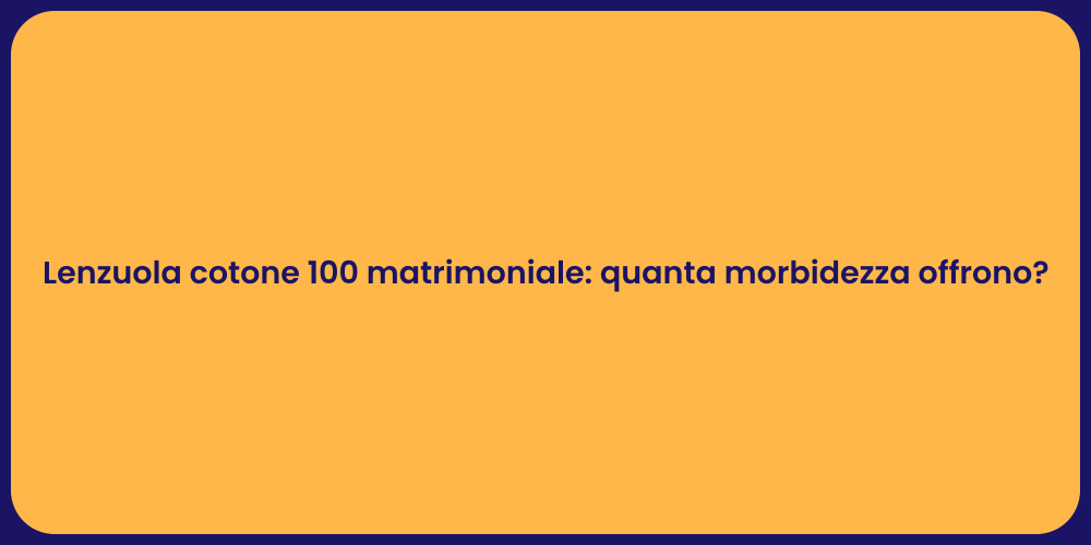 Lenzuola cotone 100 matrimoniale: quanta morbidezza offrono?