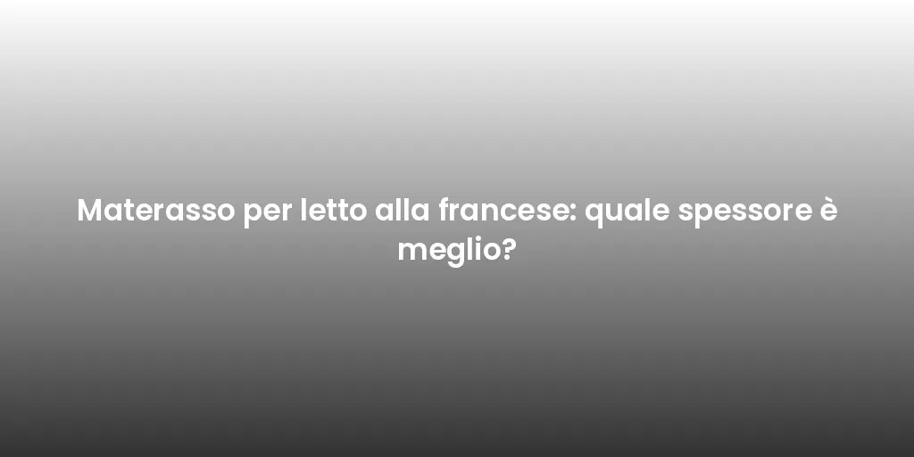Materasso per letto alla francese: quale spessore è meglio?