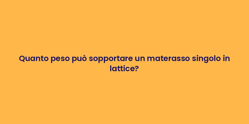 Quanto peso può sopportare un materasso singolo in lattice?