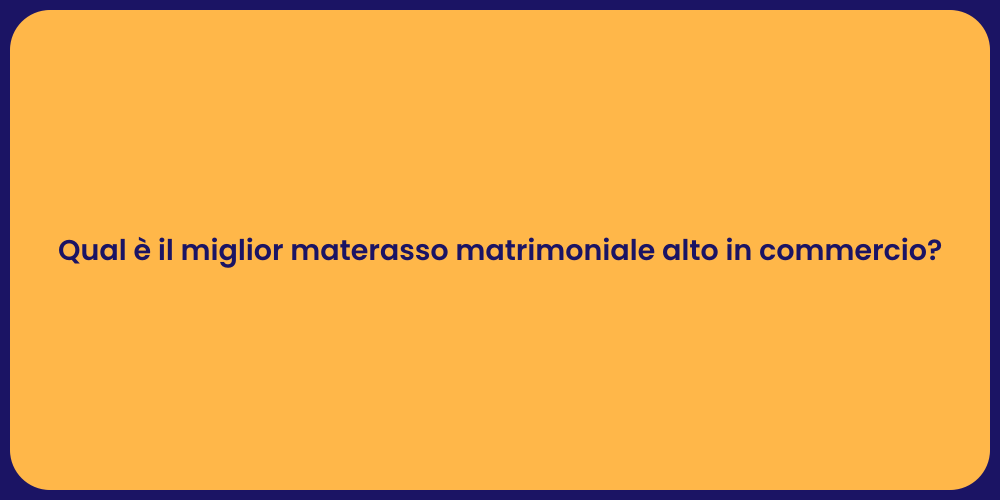 Qual è il miglior materasso matrimoniale alto in commercio?