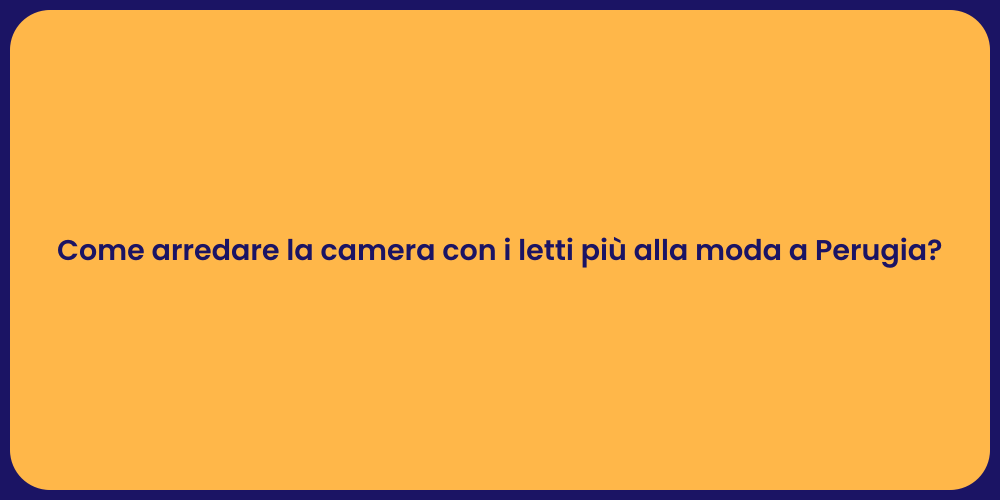 Come arredare la camera con i letti più alla moda a Perugia?