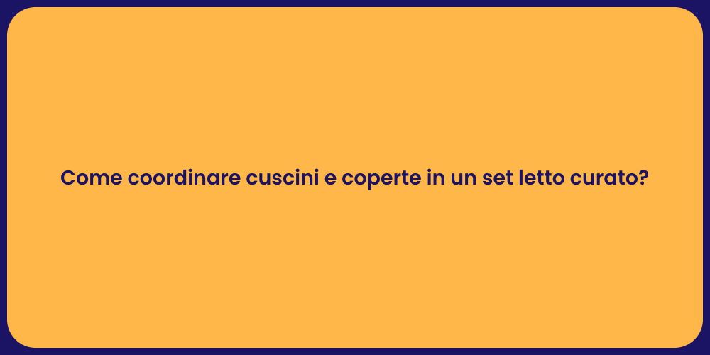 Come coordinare cuscini e coperte in un set letto curato?