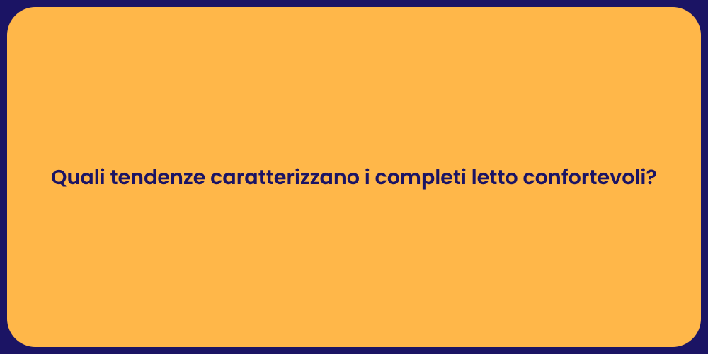Quali tendenze caratterizzano i completi letto confortevoli?