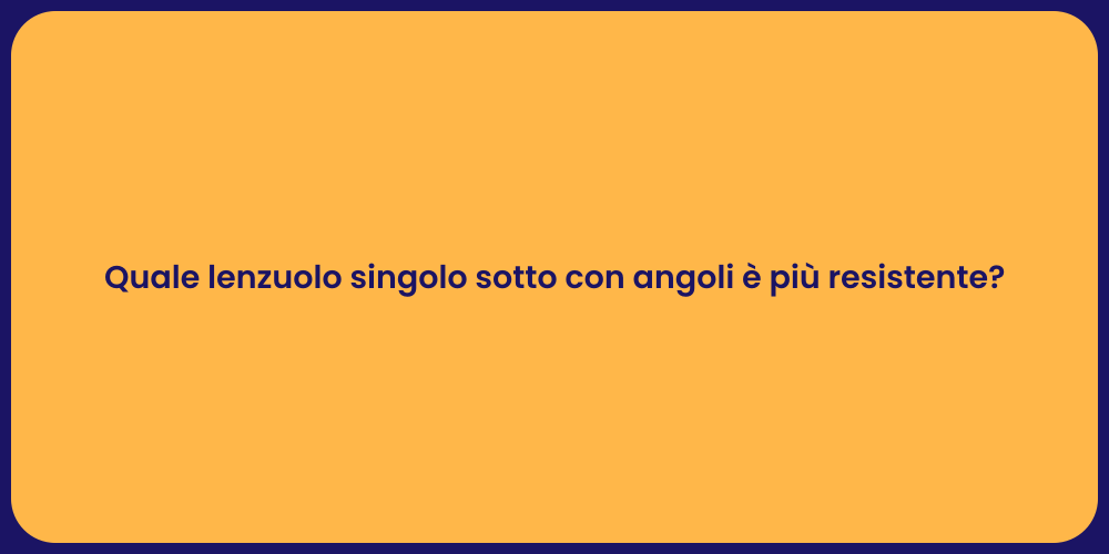 Quale lenzuolo singolo sotto con angoli è più resistente?