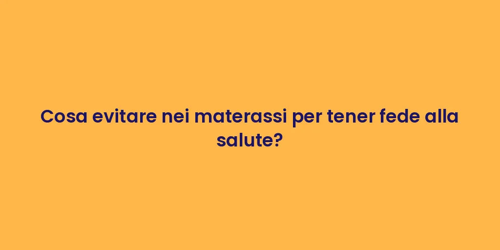 Cosa evitare nei materassi per tener fede alla salute?