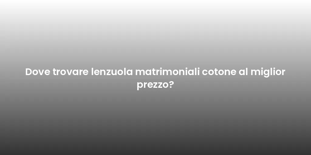 Dove trovare lenzuola matrimoniali cotone al miglior prezzo?