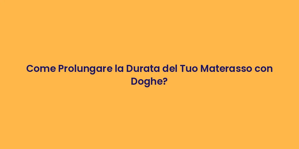 Come Prolungare la Durata del Tuo Materasso con Doghe?