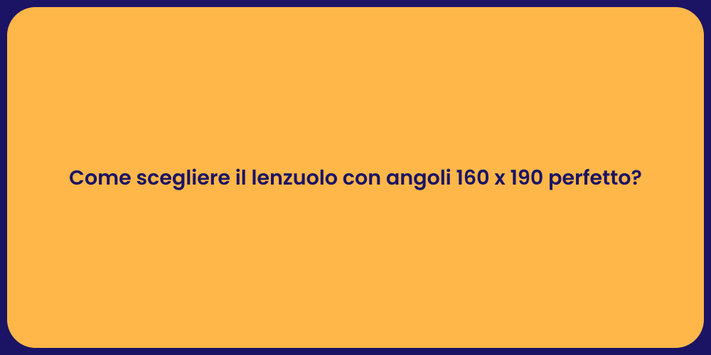 Come scegliere il lenzuolo con angoli 160 x 190 perfetto?