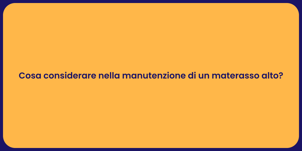 Cosa considerare nella manutenzione di un materasso alto?