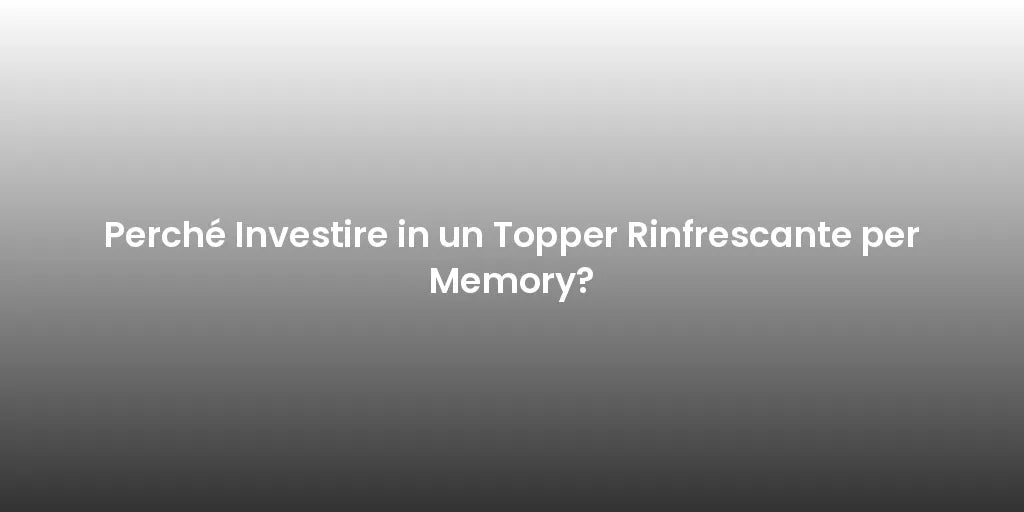 Perché Investire in un Topper Rinfrescante per Memory?