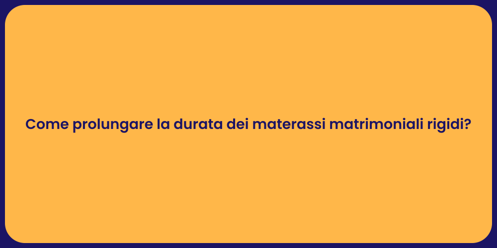 Come prolungare la durata dei materassi matrimoniali rigidi?