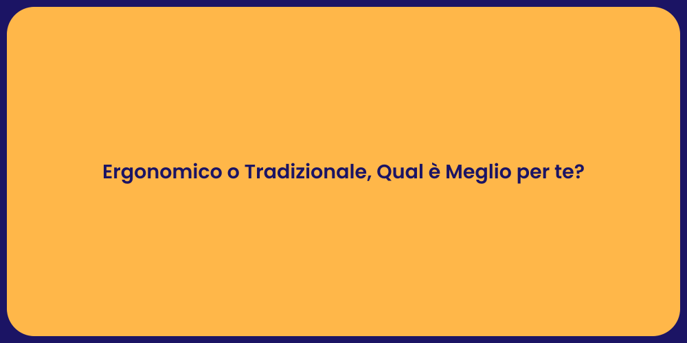Ergonomico o Tradizionale, Qual è Meglio per te?
