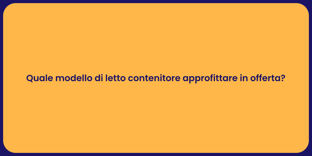 Quale modello di letto contenitore approfittare in offerta?