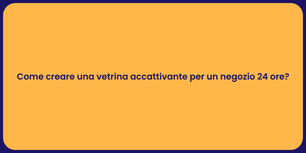 Come creare una vetrina accattivante per un negozio 24 ore?