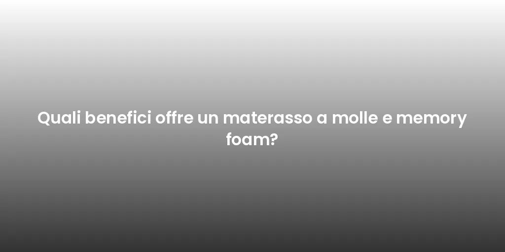 Quali benefici offre un materasso a molle e memory foam?