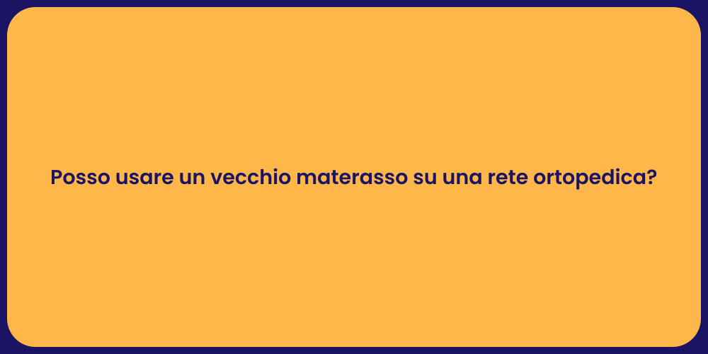 Posso usare un vecchio materasso su una rete ortopedica?