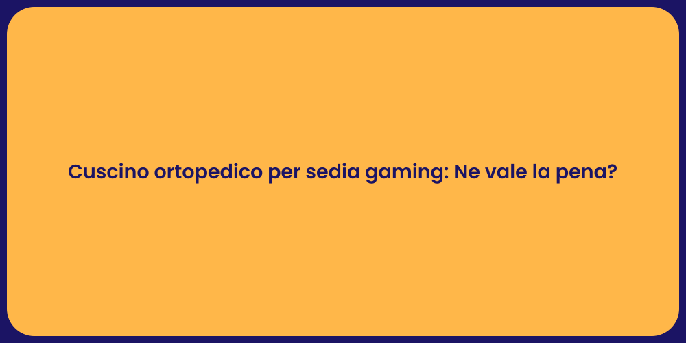 Cuscino ortopedico per sedia gaming: Ne vale la pena?