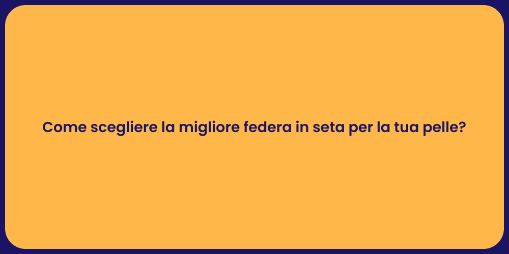 Come scegliere la migliore federa in seta per la tua pelle?