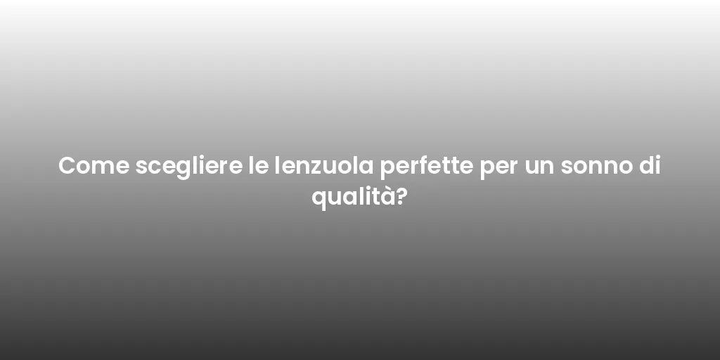Come scegliere le lenzuola perfette per un sonno di qualità?