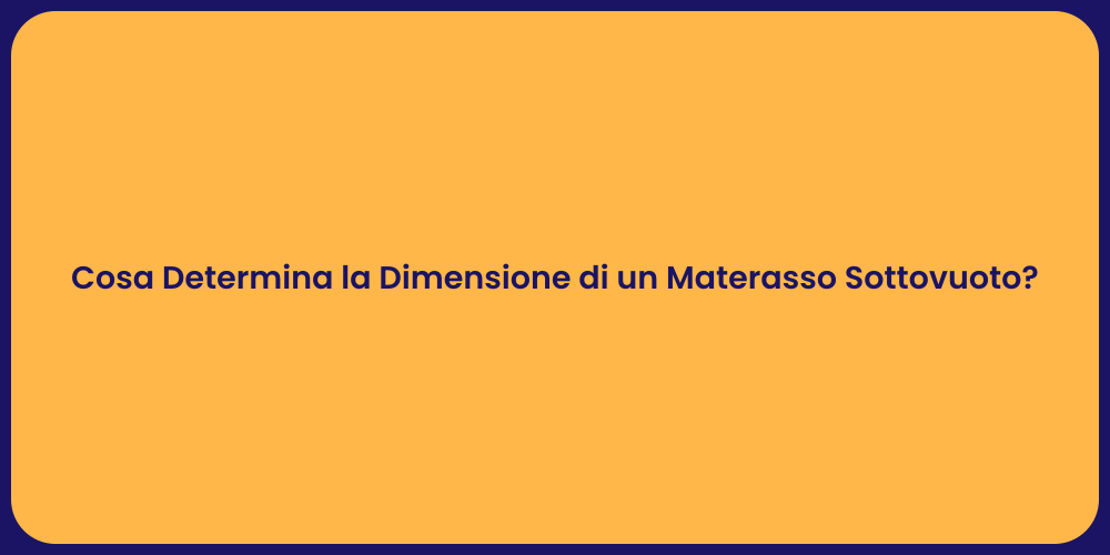 Cosa Determina la Dimensione di un Materasso Sottovuoto?