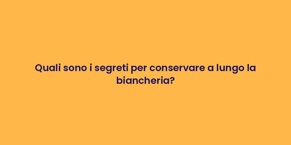 Quali sono i segreti per conservare a lungo la biancheria?