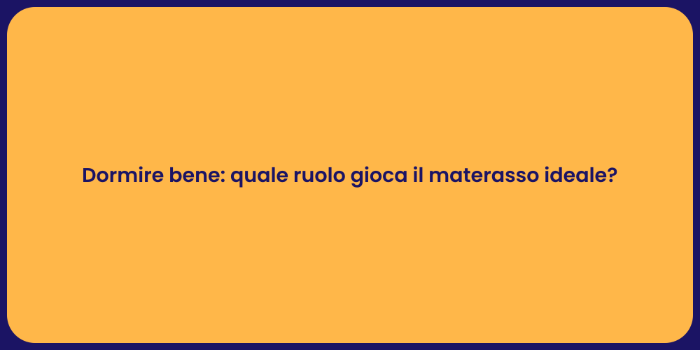 Dormire bene: quale ruolo gioca il materasso ideale?