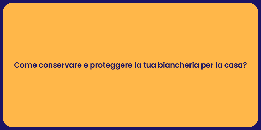 Come conservare e proteggere la tua biancheria per la casa?