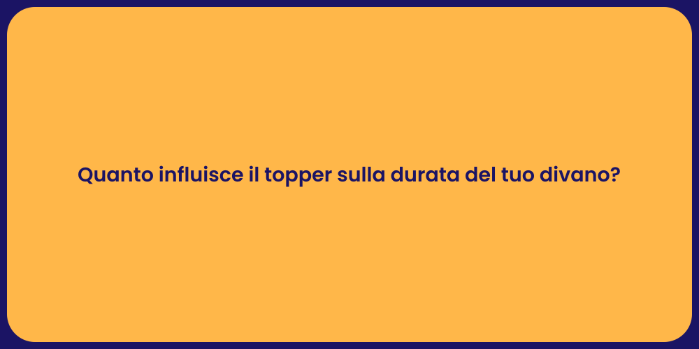 Quanto influisce il topper sulla durata del tuo divano?
