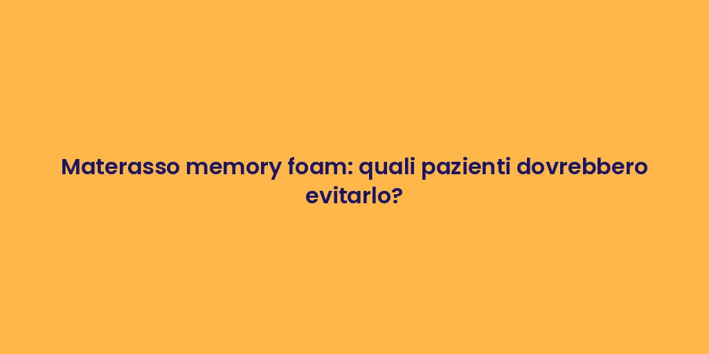 Materasso memory foam: quali pazienti dovrebbero evitarlo?