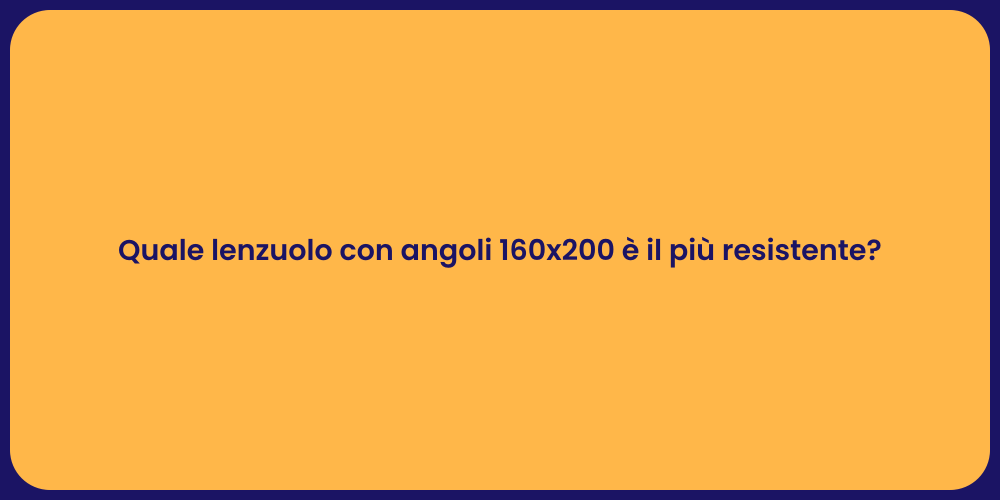 Quale lenzuolo con angoli 160x200 è il più resistente?