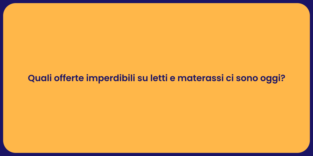 Quali offerte imperdibili su letti e materassi ci sono oggi?