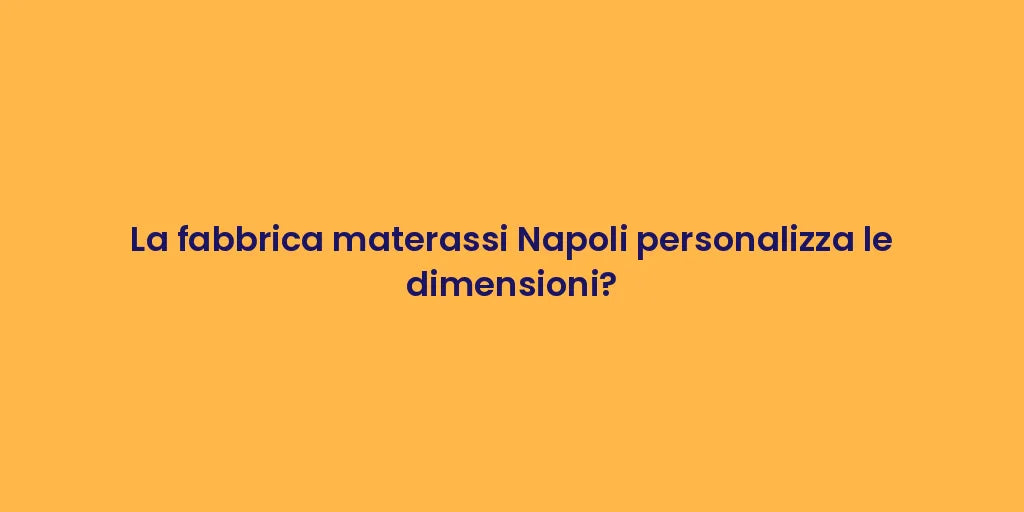 La fabbrica materassi Napoli personalizza le dimensioni?