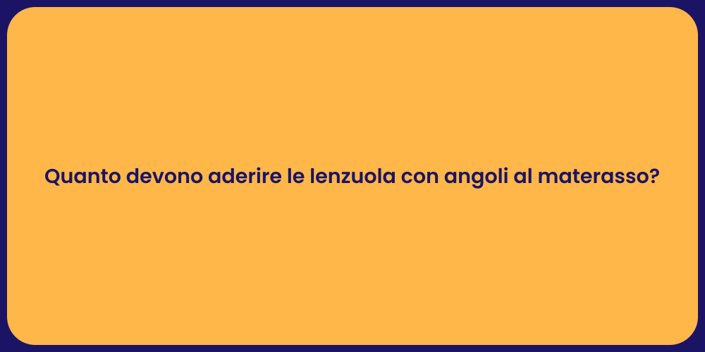 Quanto devono aderire le lenzuola con angoli al materasso?