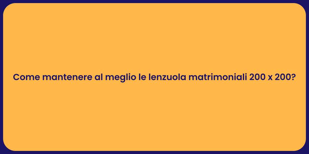 Come mantenere al meglio le lenzuola matrimoniali 200 x 200?