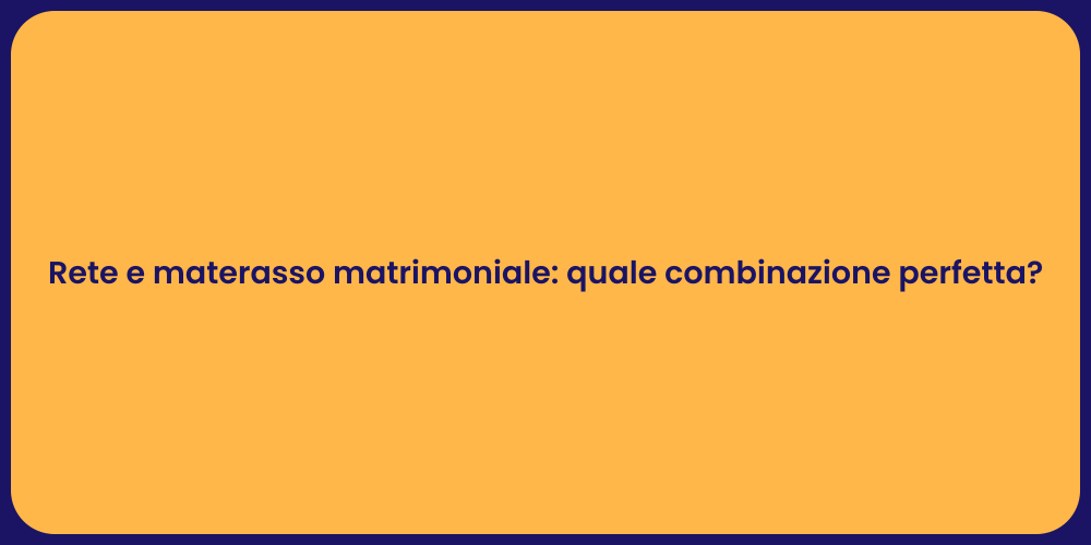 Rete e materasso matrimoniale: quale combinazione perfetta?