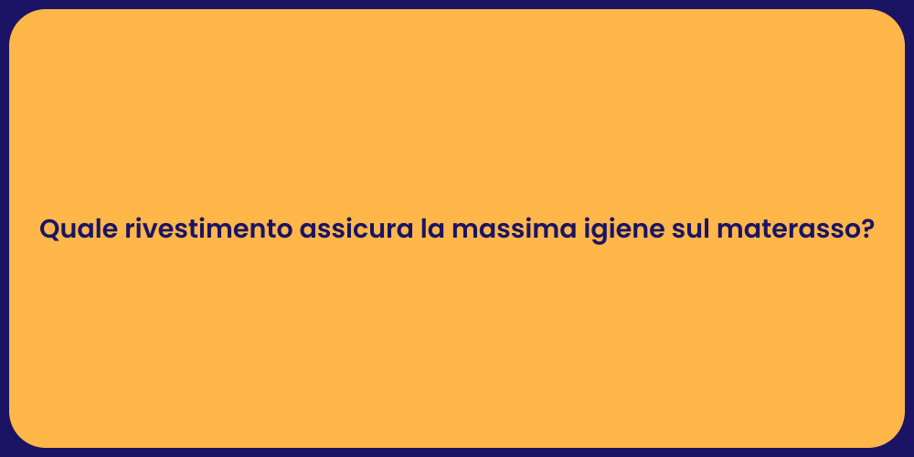 Quale rivestimento assicura la massima igiene sul materasso?