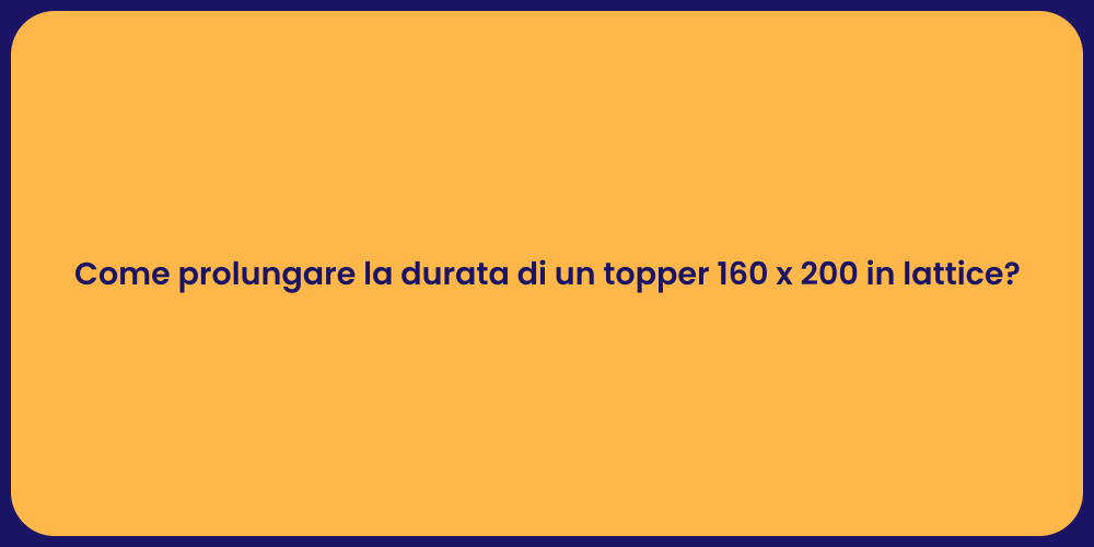 Come prolungare la durata di un topper 160 x 200 in lattice?