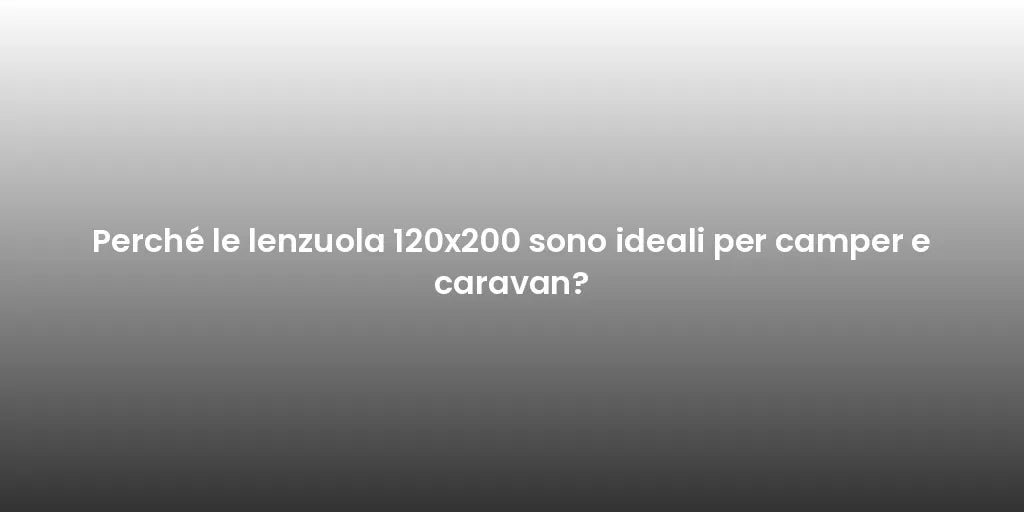 Perché le lenzuola 120x200 sono ideali per camper e caravan?
