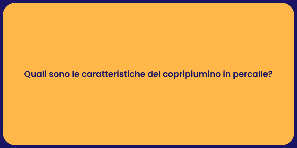 Quali sono le caratteristiche del copripiumino in percalle?