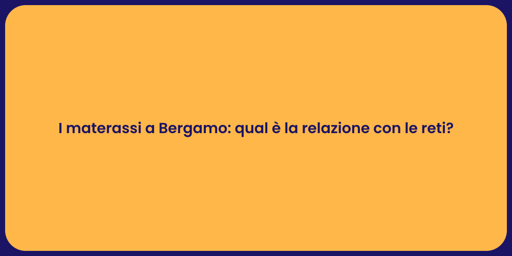 I materassi a Bergamo: qual è la relazione con le reti?