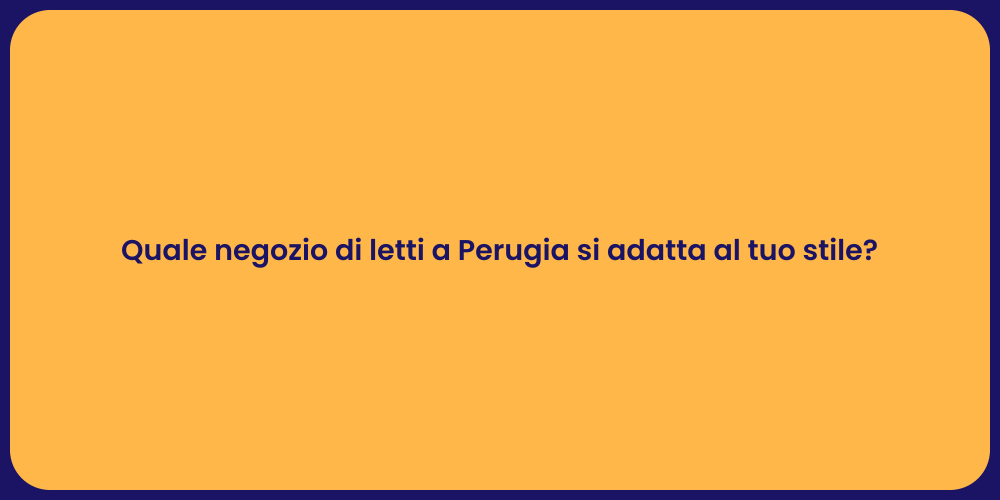 Quale negozio di letti a Perugia si adatta al tuo stile?