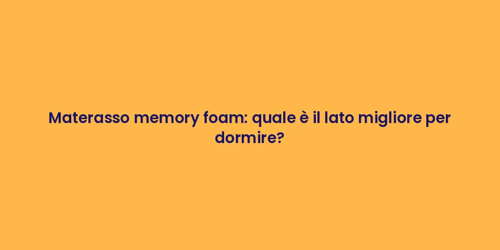 Materasso memory foam: quale è il lato migliore per dormire?