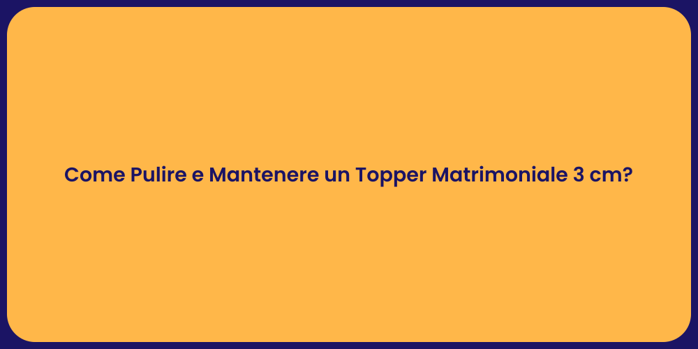 Come Pulire e Mantenere un Topper Matrimoniale 3 cm?