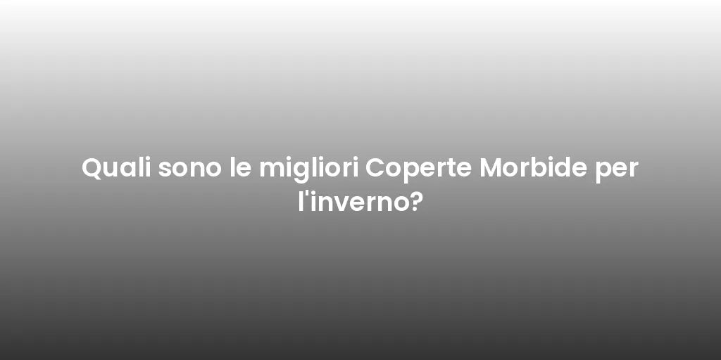 Quali sono le migliori Coperte Morbide per l'inverno?