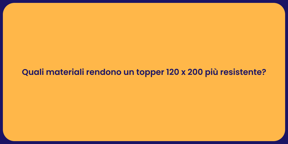 Quali materiali rendono un topper 120 x 200 più resistente?