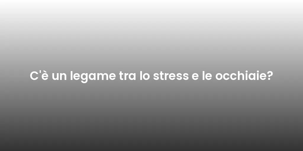 C'è un legame tra lo stress e le occhiaie?